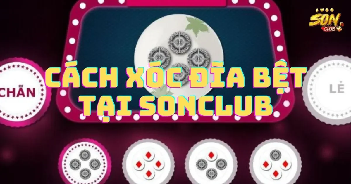 Cách xóc đĩa bệt tại SONCLUB hiệu quả nhất 6 Cách xóc đĩa bệt tại SONCLUB hiệu quả nhất