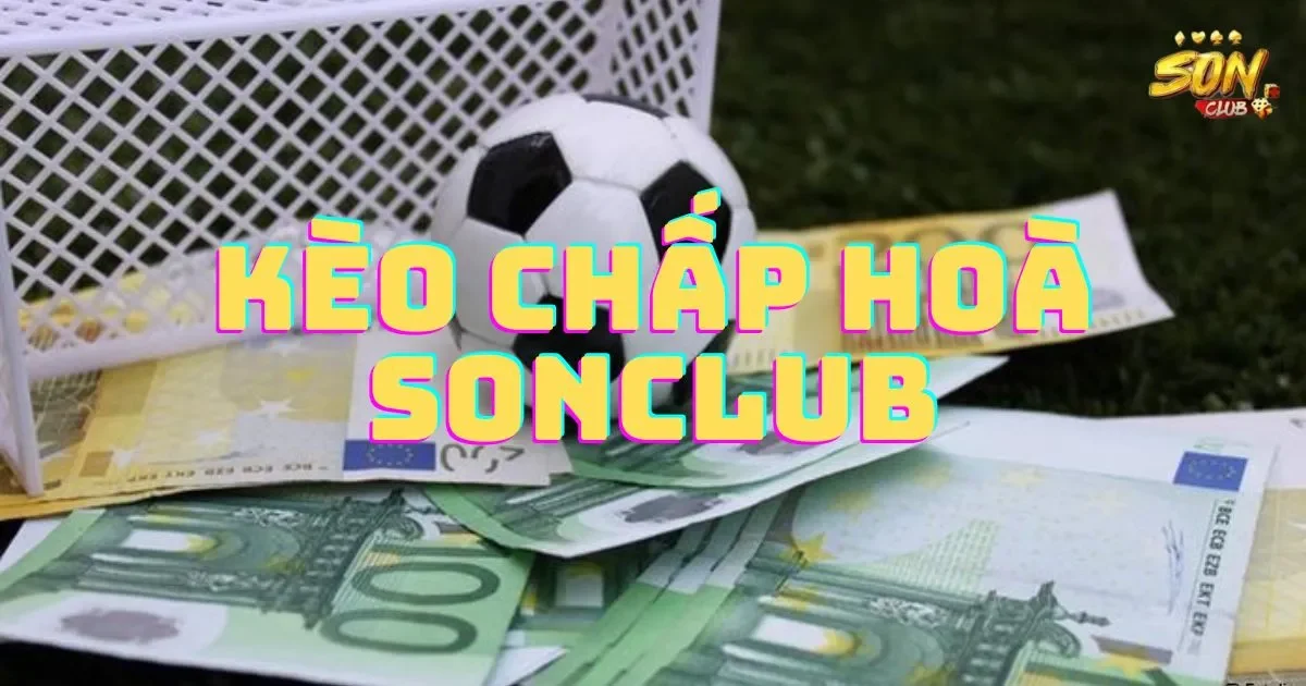 Kèo chấp hoà SONCLUB: Hướng dẫn cách chơi kèo chấp hoà 1 Kèo chấp hoà SONCLUB: Hướng dẫn cách chơi kèo chấp hoà