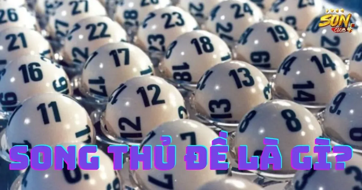Song thủ đề là gì? Sự khác biệt so với song Thủ Lô 19 Song thủ đề là gì? Sự khác biệt so với song Thủ Lô